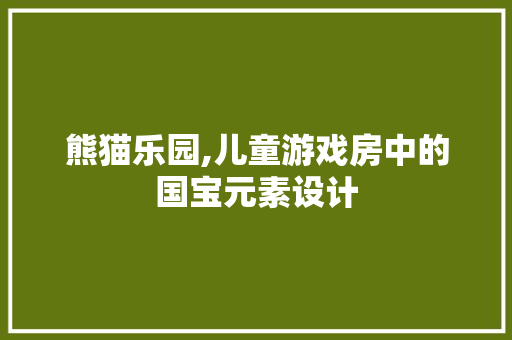 熊猫乐园,儿童游戏房中的国宝元素设计