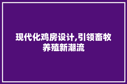 现代化鸡房设计,引领畜牧养殖新潮流