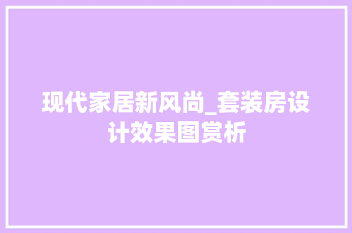 现代家居新风尚_套装房设计效果图赏析