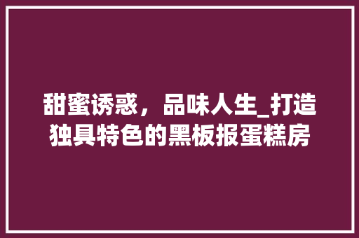 甜蜜诱惑，品味人生_打造独具特色的黑板报蛋糕房