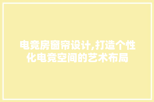 电竞房窗帘设计,打造个性化电竞空间的艺术布局