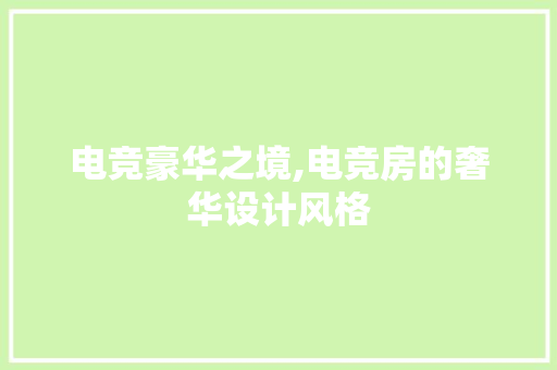 电竞豪华之境,电竞房的奢华设计风格