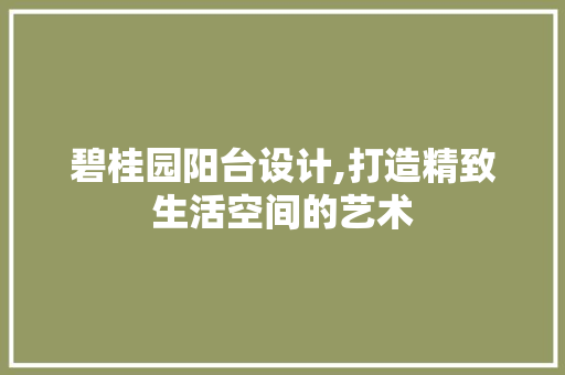 碧桂园阳台设计,打造精致生活空间的艺术