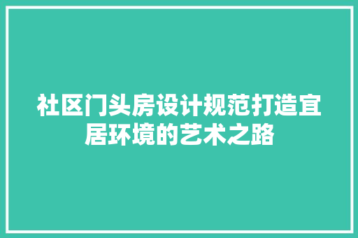 社区门头房设计规范打造宜居环境的艺术之路