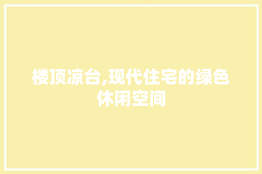 楼顶凉台,现代住宅的绿色休闲空间