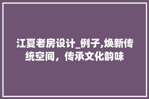 江夏老房设计_例子,焕新传统空间，传承文化韵味