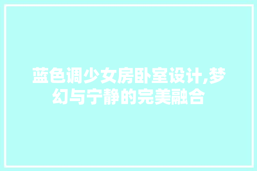 蓝色调少女房卧室设计,梦幻与宁静的完美融合