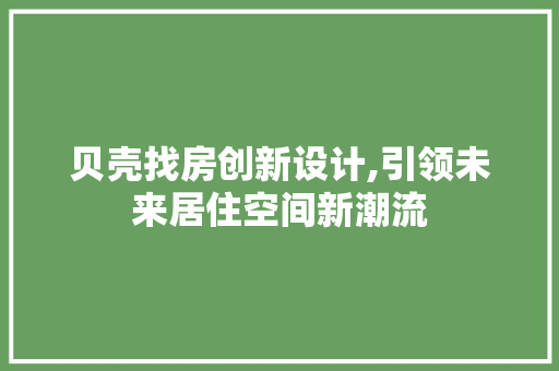 贝壳找房创新设计,引领未来居住空间新潮流