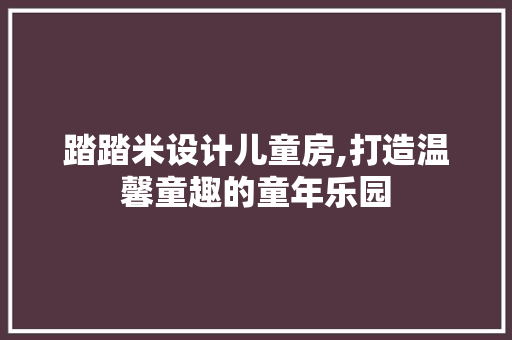 踏踏米设计儿童房,打造温馨童趣的童年乐园