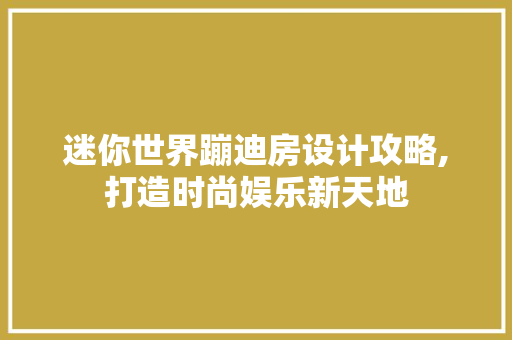 迷你世界蹦迪房设计攻略,打造时尚娱乐新天地