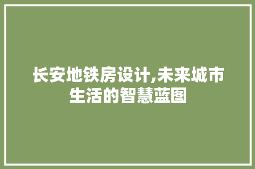 长安地铁房设计,未来城市生活的智慧蓝图