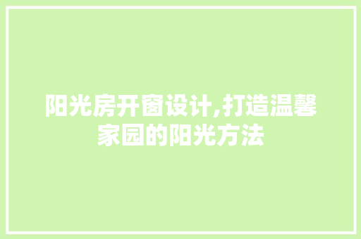 阳光房开窗设计,打造温馨家园的阳光方法