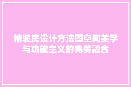 精装房设计方法图空间美学与功能主义的完美融合