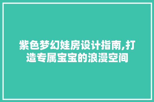 紫色梦幻娃房设计指南,打造专属宝宝的浪漫空间