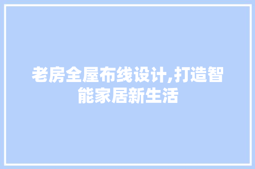 老房全屋布线设计,打造智能家居新生活