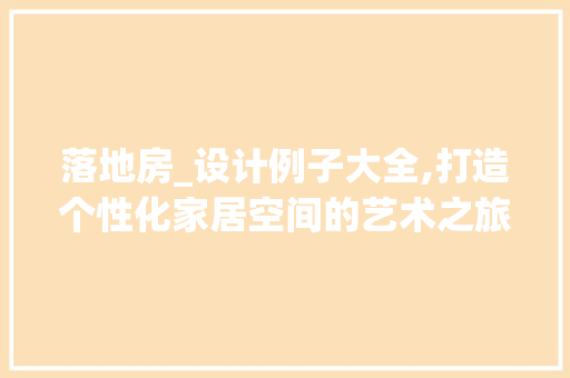 落地房_设计例子大全,打造个性化家居空间的艺术之旅