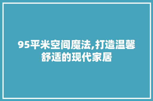 95平米空间魔法,打造温馨舒适的现代家居