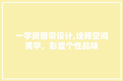 一字房窗帘设计,诠释空间美学，彰显个性品味