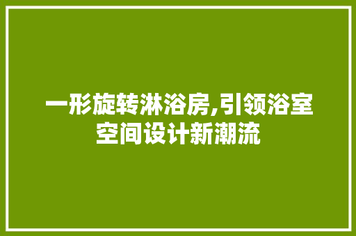 一形旋转淋浴房,引领浴室空间设计新潮流