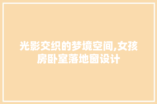 光影交织的梦境空间,女孩房卧室落地窗设计