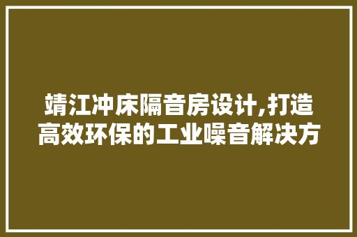 靖江冲床隔音房设计,打造高效环保的工业噪音解决方法