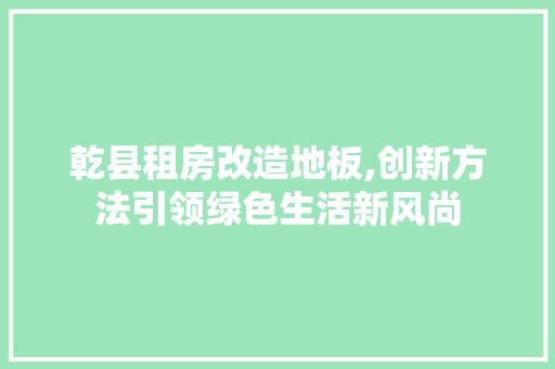 乾县租房改造地板,创新方法引领绿色生活新风尚