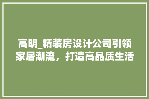 高明_精装房设计公司引领家居潮流，打造高品质生活空间