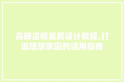 高碑店精装房设计教程,打造理想家园的适用指南