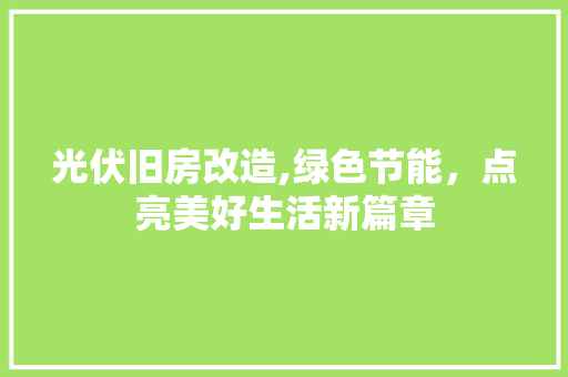 光伏旧房改造,绿色节能，点亮美好生活新篇章