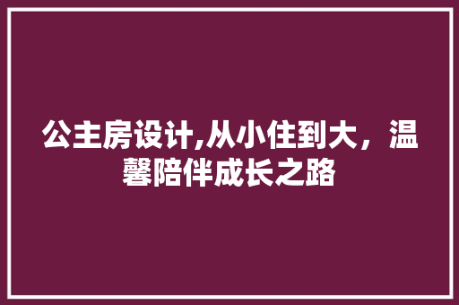 公主房设计,从小住到大，温馨陪伴成长之路
