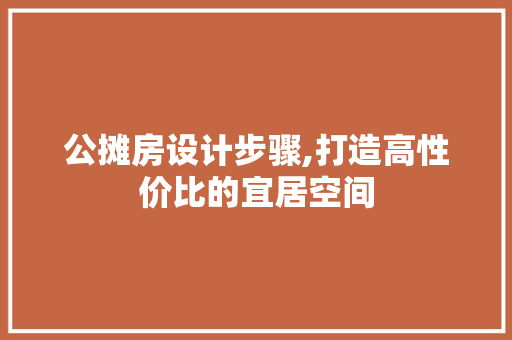 公摊房设计步骤,打造高性价比的宜居空间