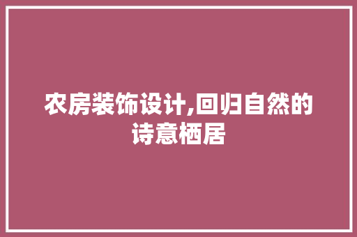农房装饰设计,回归自然的诗意栖居