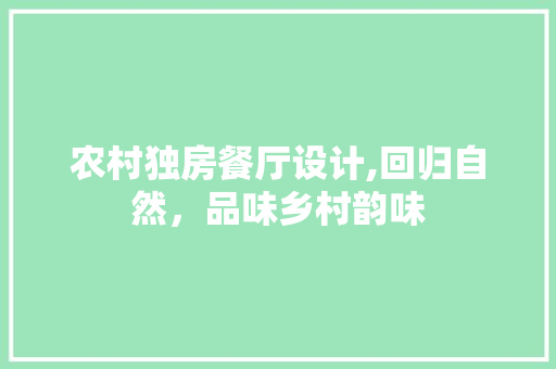农村独房餐厅设计,回归自然，品味乡村韵味