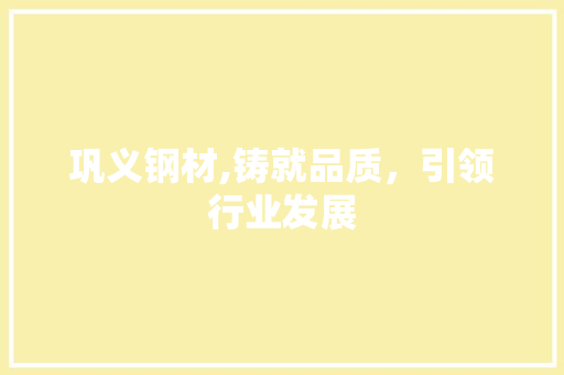 巩义钢材,铸就品质，引领行业发展
