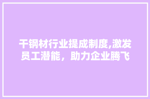 干钢材行业提成制度,激发员工潜能，助力企业腾飞