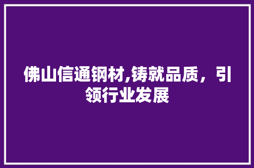 佛山信通钢材,铸就品质，引领行业发展