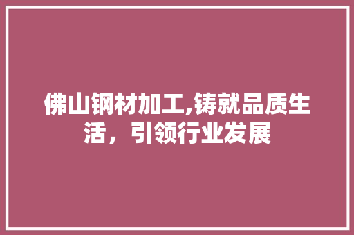 佛山钢材加工,铸就品质生活，引领行业发展