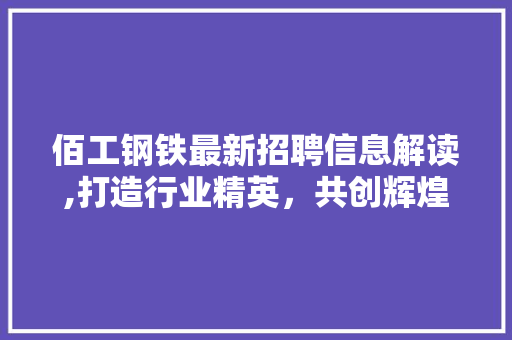佰工钢铁最新招聘信息解读,打造行业精英，共创辉煌未来