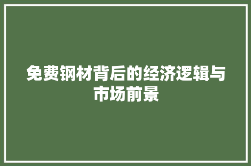 免费钢材背后的经济逻辑与市场前景