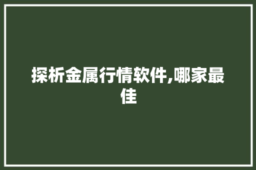 探析金属行情软件,哪家最佳