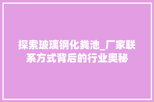 探索玻璃钢化粪池_厂家联系方式背后的行业奥秘