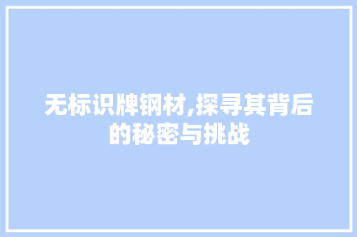 无标识牌钢材,探寻其背后的秘密与挑战