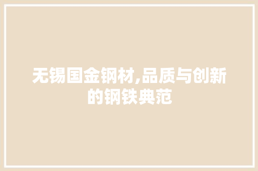 无锡国金钢材,品质与创新的钢铁典范