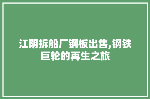江阴拆船厂钢板出售,钢铁巨轮的再生之旅