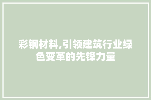 彩钢材料,引领建筑行业绿色变革的先锋力量