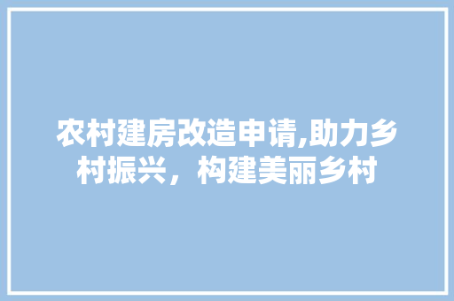 农村建房改造申请,助力乡村振兴，构建美丽乡村