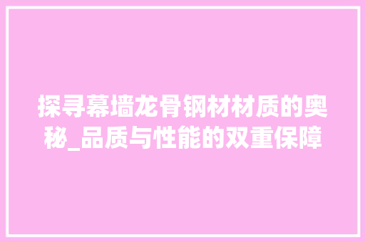 探寻幕墙龙骨钢材材质的奥秘_品质与性能的双重保障