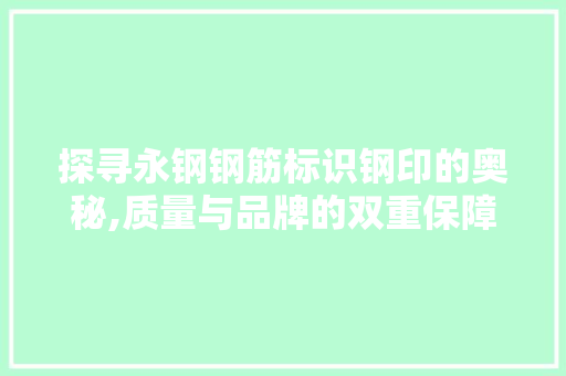 探寻永钢钢筋标识钢印的奥秘,质量与品牌的双重保障