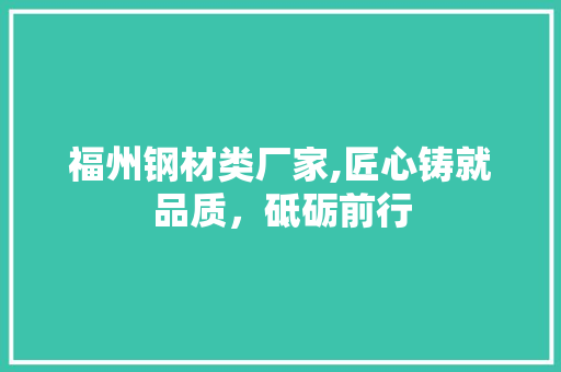 福州钢材类厂家,匠心铸就品质，砥砺前行