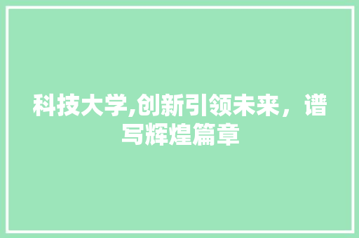 科技大学,创新引领未来，谱写辉煌篇章